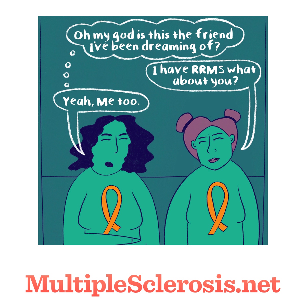 Woman standing with arms crossed in MS Awareness shirt standing next to another woman in MS shirt Text reads: oh my god is this the friend Ive been dreaming of? I have RRMS what about you? Yeah, me too